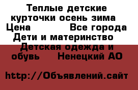 Теплые детские курточки осень-зима › Цена ­ 1 000 - Все города Дети и материнство » Детская одежда и обувь   . Ненецкий АО